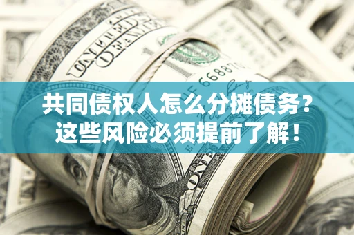 北京共同债权人怎么分摊债务？这些风险必须提前了解！