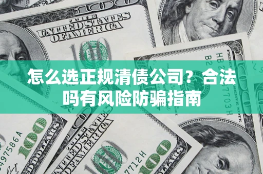 北京怎么选正规清债公司？合法吗有风险防骗指南