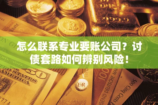 北京怎么联系专业要账公司？讨债套路如何辨别风险！