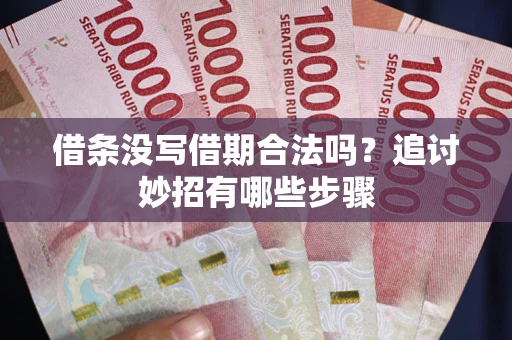 北京借条没写借期合法吗？追讨妙招有哪些步骤