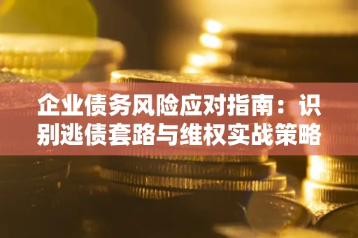 北京企业债务风险应对指南：识别逃债套路与维权实战策略