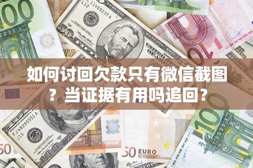 北京如何讨回欠款只有微信截图？当证据有用吗追回？