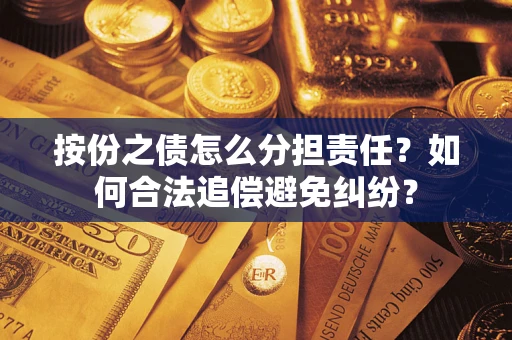 北京按份之债怎么分担责任？如何合法追偿避免纠纷？