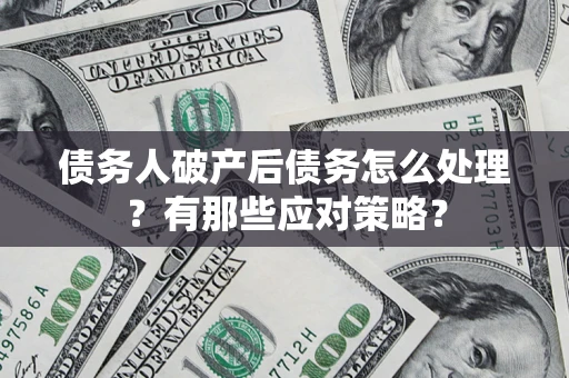 北京债务人破产后债务怎么处理？有那些应对策略？