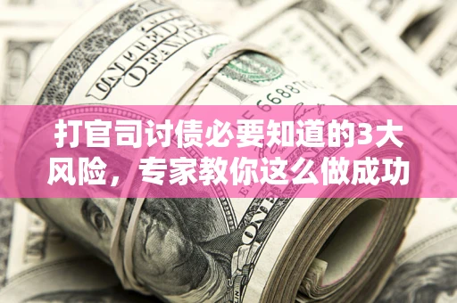 北京打官司讨债必要知道的3大风险，专家教你这么做成功率飙升