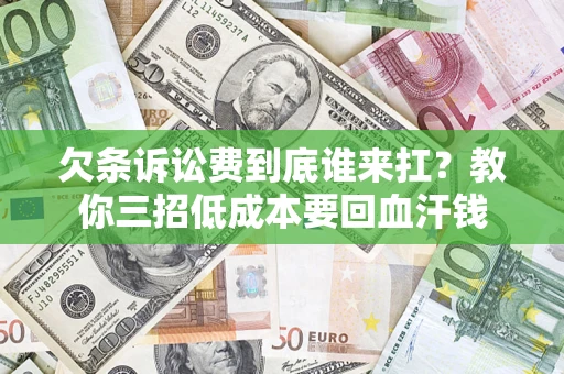 北京欠条诉讼费到底谁来扛？教你三招低成本要回血汗钱