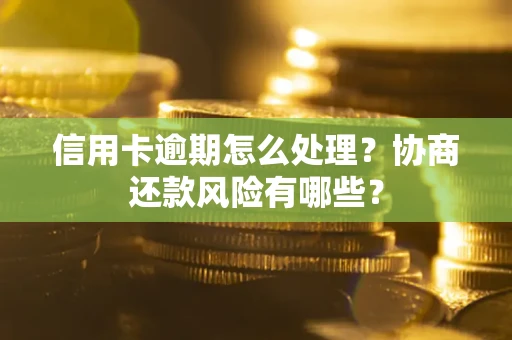 北京信用卡逾期怎么处理？协商还款风险有哪些？